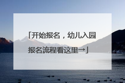 开始报名，幼儿入园报名流程看这里→