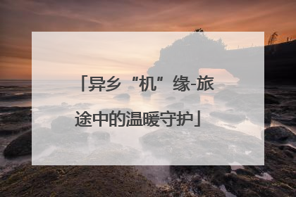 异乡“机”缘-旅途中的温暖守护