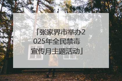 张家界市举办2025年全民禁毒宣传月主题活动