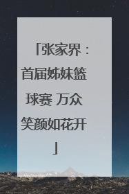 张家界：首届姊妹篮球赛 万众笑颜如花开