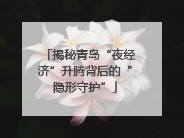 揭秘青岛“夜经济”升腾背后的“隐形守护”