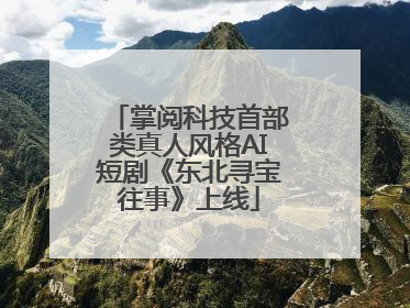掌阅科技首部类真人风格AI短剧《东北寻宝往事》上线