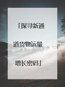 探寻新通道货物运量增长密码