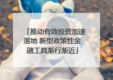 推动有效投资加速落地 新型政策性金融工具渐行渐近