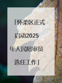 怀柔区正式启动2025年人民陪审员选任工作