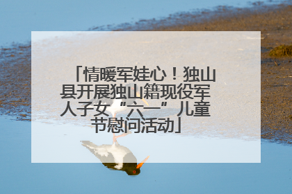 情暖军娃心！独山县开展独山籍现役军人子女“六一”儿童节慰问活动