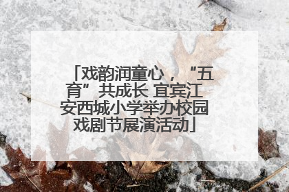 戏韵润童心，“五育”共成长 宜宾江安西城小学举办校园戏剧节展演活动