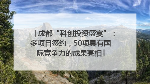 成都“科创投资盛宴”：多项目签约，50项具有国际竞争力的成果亮相