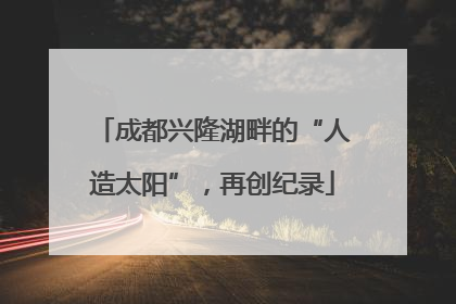 成都兴隆湖畔的“人造太阳”，再创纪录