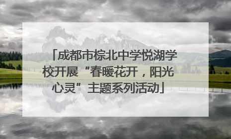 成都市棕北中学悦湖学校开展“春暖花开，阳光心灵”主题系列活动