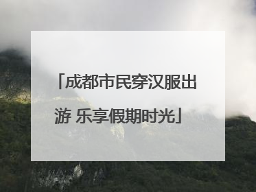 成都市民穿汉服出游 乐享假期时光