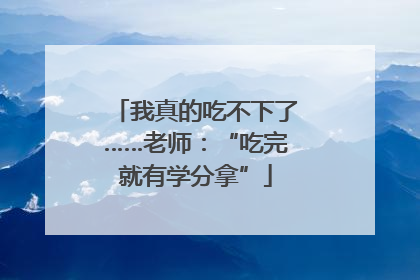 我真的吃不下了……老师：“吃完就有学分拿”