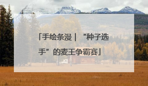 手绘条漫｜“种子选手”的麦王争霸赛