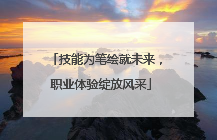 技能为笔绘就未来，职业体验绽放风采