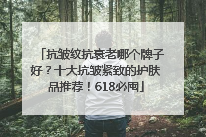 抗皱纹抗衰老哪个牌子好？十大抗皱紧致的护肤品推荐！618必囤
