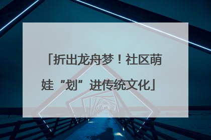 折出龙舟梦！社区萌娃“划”进传统文化