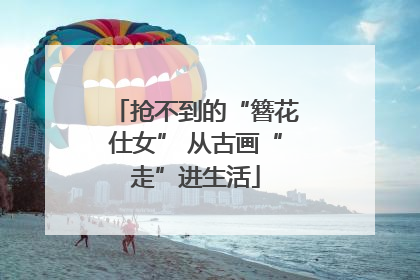 抢不到的“簪花仕女” 从古画“走”进生活