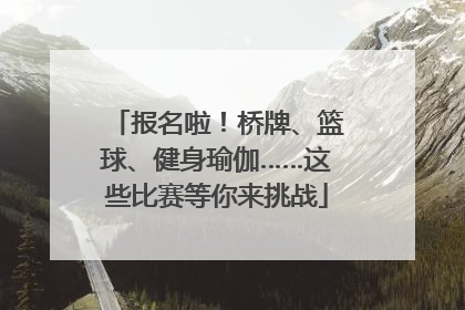 报名啦！桥牌、篮球、健身瑜伽……这些比赛等你来挑战