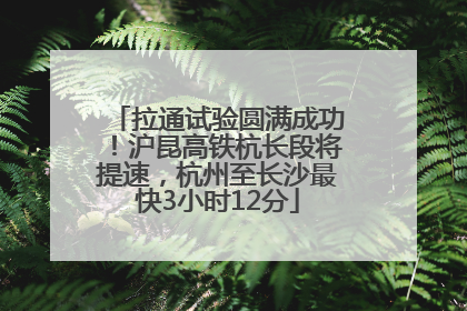 拉通试验圆满成功！沪昆高铁杭长段将提速，杭州至长沙最快3小时12分