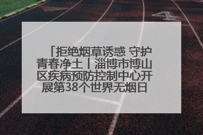 拒绝烟草诱惑 守护青春净土丨淄博市博山区疾病预防控制中心开展第38个世界无烟日系列控烟行动