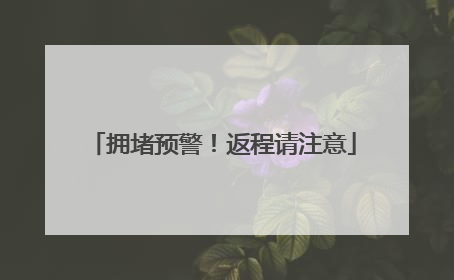 拥堵预警！返程请注意