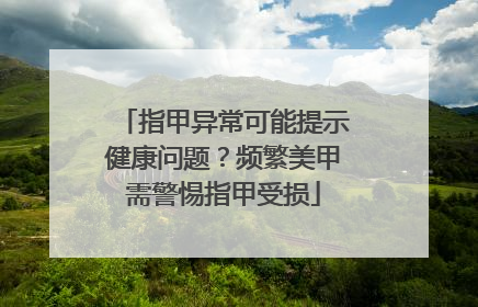 指甲异常可能提示健康问题？频繁美甲需警惕指甲受损