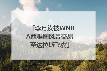 李月汝被WNBA西雅图风暴交易至达拉斯飞翼