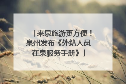 来泉旅游更方便！泉州发布《外籍人员在泉服务手册》