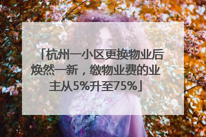 杭州一小区更换物业后焕然一新，缴物业费的业主从5%升至75%