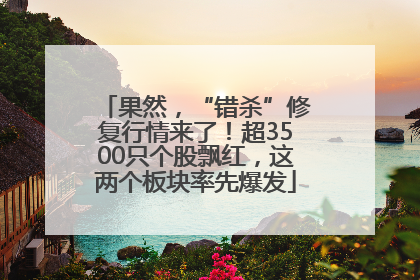 果然，“错杀”修复行情来了！超3500只个股飘红，这两个板块率先爆发