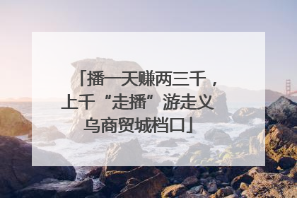 播一天赚两三千，上千“走播”游走义乌商贸城档口