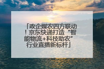 政企媒农四方联动！京东快递打造“智能物流+科技助农”行业直播新标杆