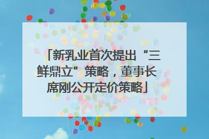 新乳业首次提出“三鲜鼎立”策略，董事长席刚公开定价策略