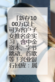 新存1000万以上可为客户子女推名企实习，含中金资本、字节跳动、谷歌等！兴业银行回应：属实