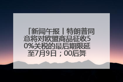 新闻午报丨特朗普同意将对欧盟商品征收50%关税的最后期限延至7月9日；00后舞蹈老师“花式”推介家乡岳阳>>
