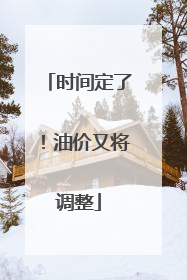 时间定了！油价又将调整