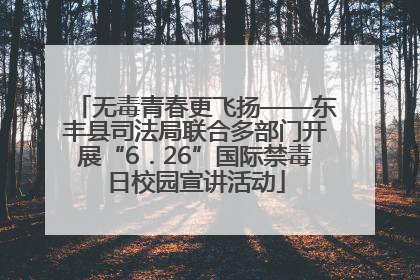 无毒青春更飞扬——东丰县司法局联合多部门开展“6．26”国际禁毒日校园宣讲活动