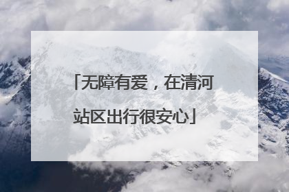 无障有爱，在清河站区出行很安心