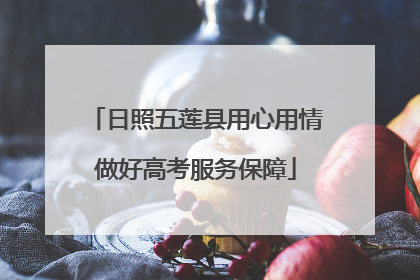 日照五莲县用心用情做好高考服务保障