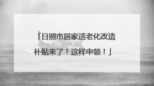 日照市居家适老化改造补贴来了！这样申领！