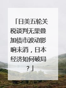 日美五轮关税谈判无果叠加债市波动影响未消，日本经济如何破局？