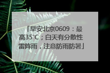 早安北京0609：最高35℃；白天有分散性雷阵雨，注意防雨防暑