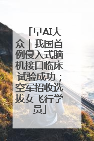 早AI大众｜我国首例侵入式脑机接口临床试验成功；空军招收选拔女飞行学员