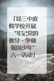 昆三中度假学校开展“牢记党的教导・争做强国少年”六一活动