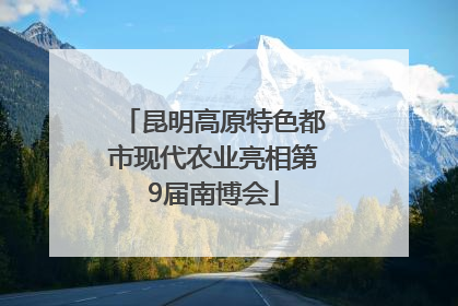 昆明高原特色都市现代农业亮相第9届南博会