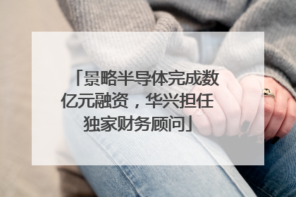 景略半导体完成数亿元融资，华兴担任独家财务顾问