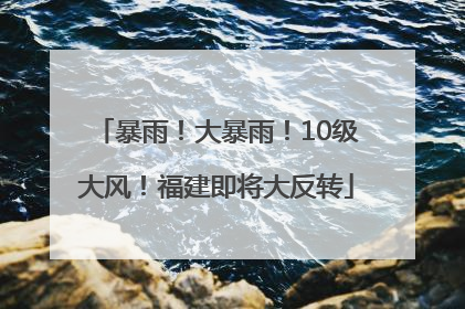 暴雨！大暴雨！10级大风！福建即将大反转