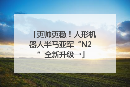 更帅更稳！人形机器人半马亚军“N2”全新升级→