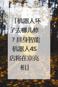 机器人坏了去哪儿修？具身智能机器人4S店将在京亮相
