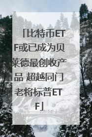 比特币ETF或已成为贝莱德最创收产品 超越同门老将标普ETF